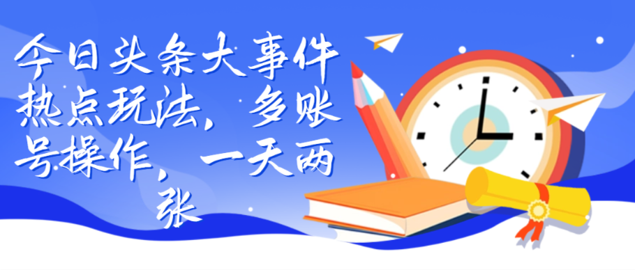 （8667期）今日头条大事件热点玩法，多账号操作，一天两张 网赚项目 第1张