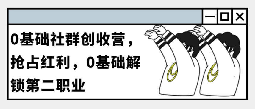 （8677期）0基础社群创收营，抢占红利，0基础解锁第二职业 私域变现 第1张