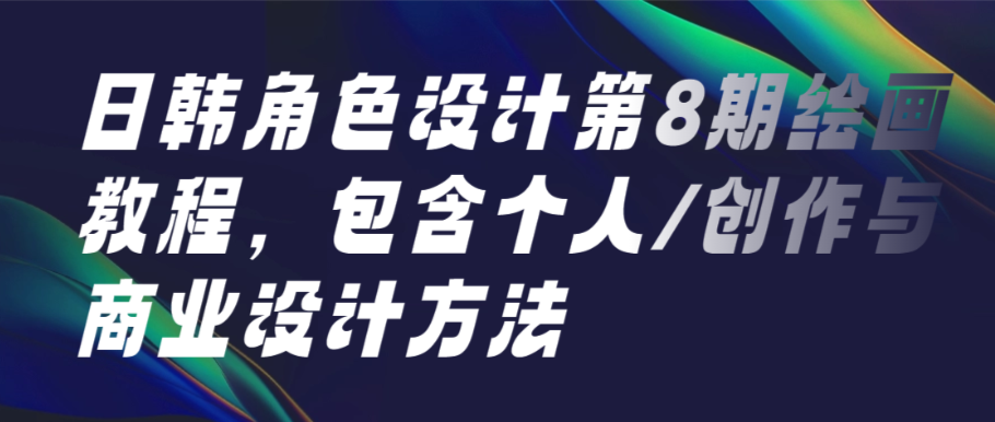 （8686期）日韩角色设计第8期绘画教程，包含个人/创作与商业设计方法 综合教程 第1张