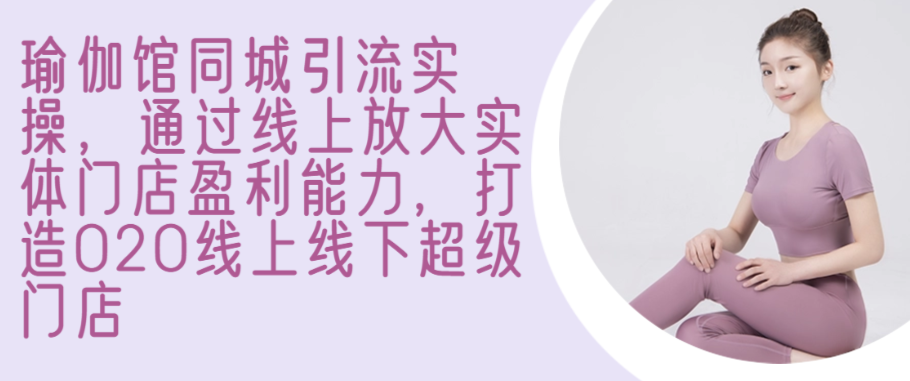 （8687期）瑜伽馆同城引流实操，通过线上放大实体门店盈利能力，打造O2O线上线下超级门店 综合教程 第1张