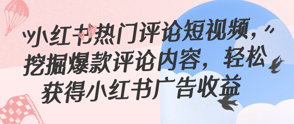 （8690期）小红书热门评论短视频，挖掘爆款评论内容，轻松获得小红书广告收益 网赚项目 第1张