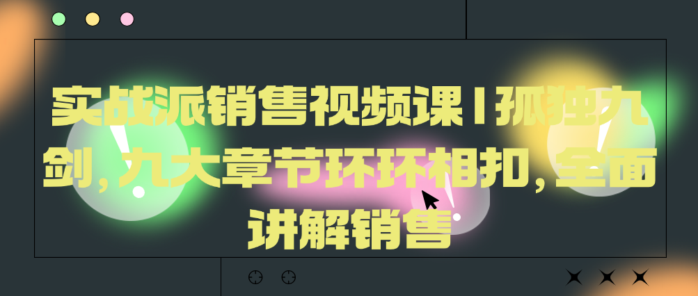 （8693期）实战派销售视频课|孤独九剑，九大章节环环相扣，全面讲解销售 综合教程 第1张