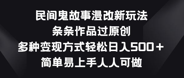 （8704期）民间鬼故事漫改新玩法，条条作品过原创，多种变现方式，简单易上手人人可做