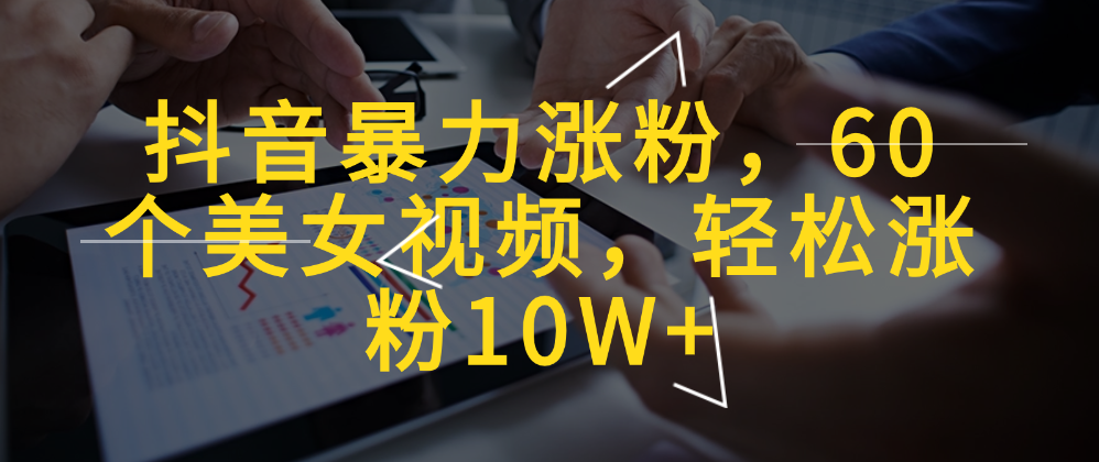 （8707期）抖音暴力涨粉，60个美女视频，轻松涨粉10W+ 网赚项目 第1张