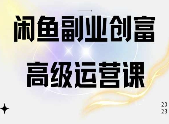 （8709期）闲鱼副业创富高级运营课，月入2万的核心玩法 电商运营 第1张