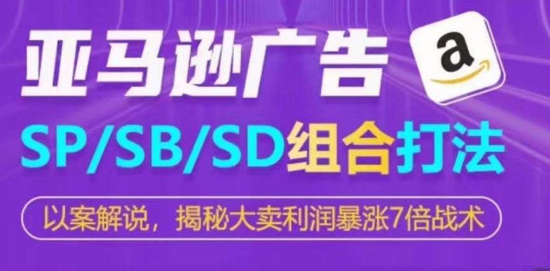 （8711期）亚马逊SP/SB/SD广告组合打法，揭秘大卖利润暴涨7倍战术