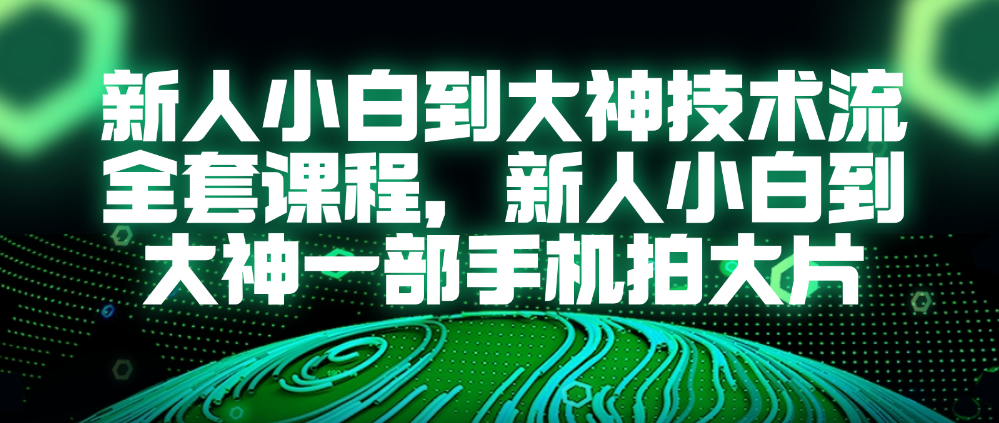 （8713期）新人小白到大神技术流全套课程，新人小白到大神一部手机拍大片 综合教程 第1张