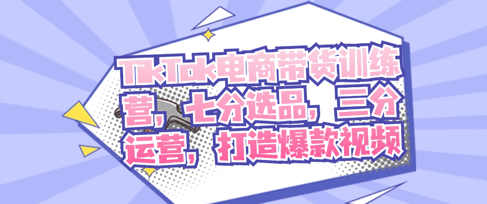 （8727期）TikTok电商带货训练营，七分选品，三分运营，打造爆款视频 短视频运营 第1张