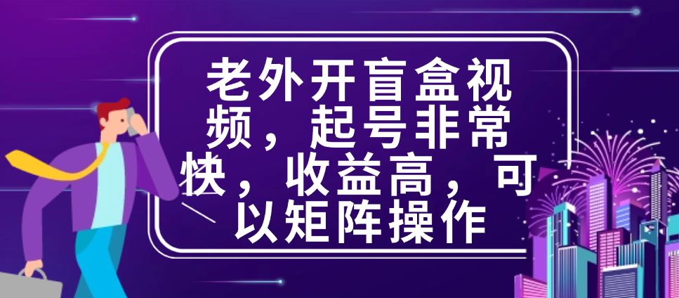 （8739期）老外开盲盒视频，起号非常快，收益高，可以矩阵操作 免费项目 第1张