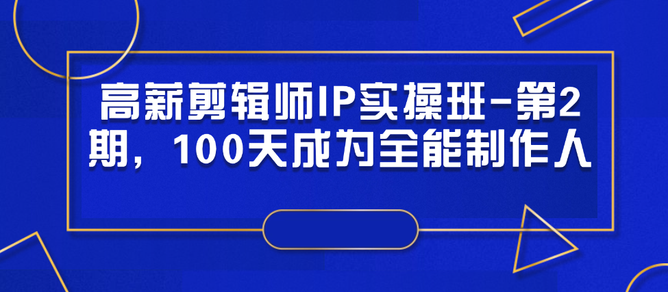 （8753期）高薪剪辑师IP实操班-第2期，100天成为全能制作人 综合教程 第1张