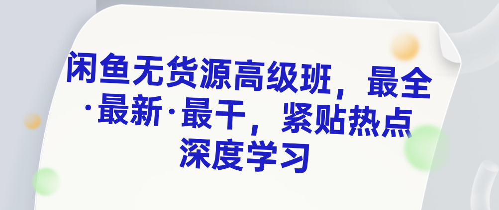 （8801期）闲鱼无货源高级班，最全·最新·最干，紧贴热点 深度学习 电商运营 第1张