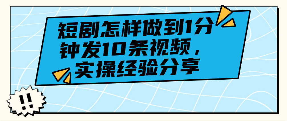 （8826期）短剧怎样做到1分钟发10条视频，实操经验分享 网赚项目 第1张