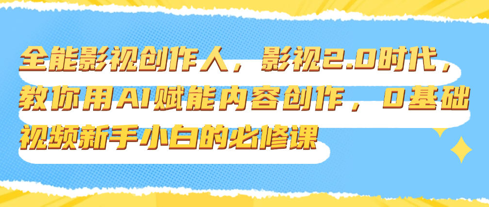 （8833期）全能影视创作人，影视2.0时代，教你用AI赋能内容创作，0基础视频新手小白的必修课 综合教程 第1张