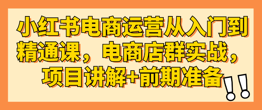 （8850期）小红书电商运营从入门到精通课，电商店群实战，项目讲解+前期准备 电商运营 第1张