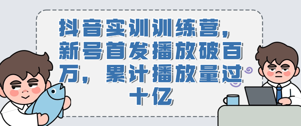 （8853期）抖音实训训练营，新号首发播放破百万，累计播放量过十亿 短视频运营 第1张