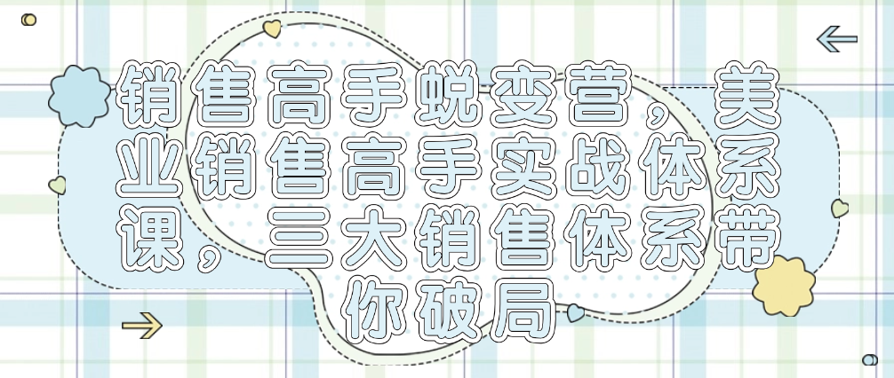 （8856期）销售高手蜕变营，美业销售高手实战体系课，三大销售体系带你破局 综合教程 第1张