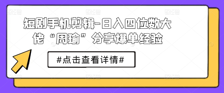 （8863期）短剧手机剪辑，实战经验分享，日入四位数大佬“周瑜”爆单经验 网赚项目 第1张