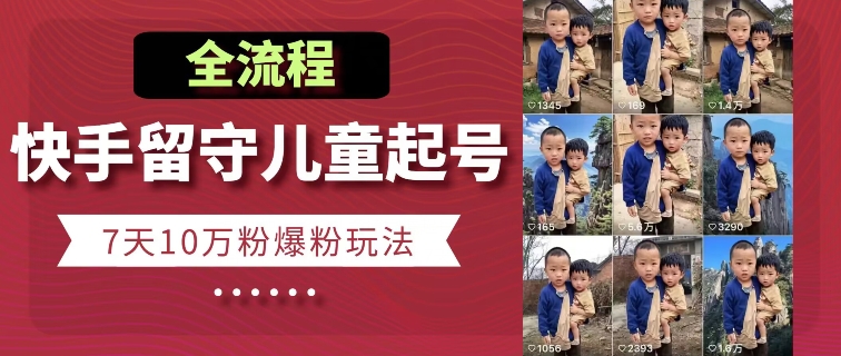 （8864期）全流程快手留守儿童博同情起号，7天10万粉爆粉玩法