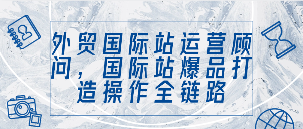 （8888期）外贸国际站运营顾问，国际站爆品打造操作全链路 电商运营 第1张