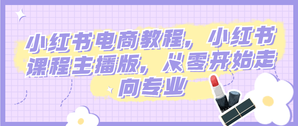 （8903期）小红书电商教程，小红书课程主播版，从零开始走向专业 电商运营 第1张