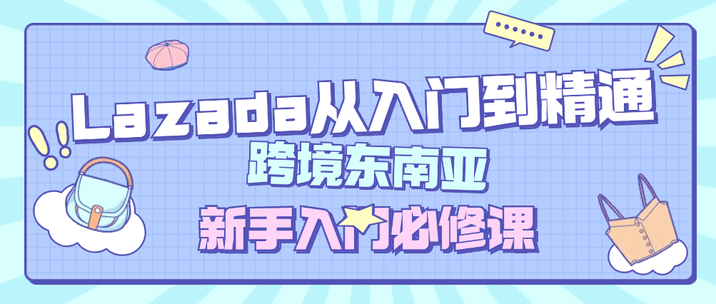 （8906期）Lazada从入门到精通，跨境东南亚，新手入门必修课 电商运营 第1张