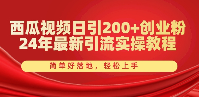 （8909期）西瓜视频日引200+创业粉，24年最新引流实操教程