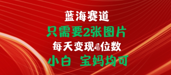 （8910期）蓝海赛道，只需要2张图片，挂载链接出单赚佣金，每日变现1000+
