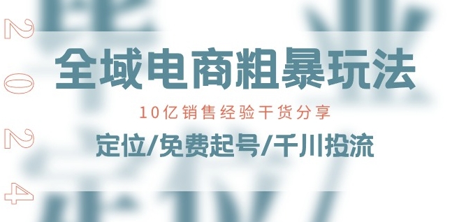 （8929期）全域电商粗暴玩法课：定位/免费起号/千川投流，10亿销售经验干货分享
