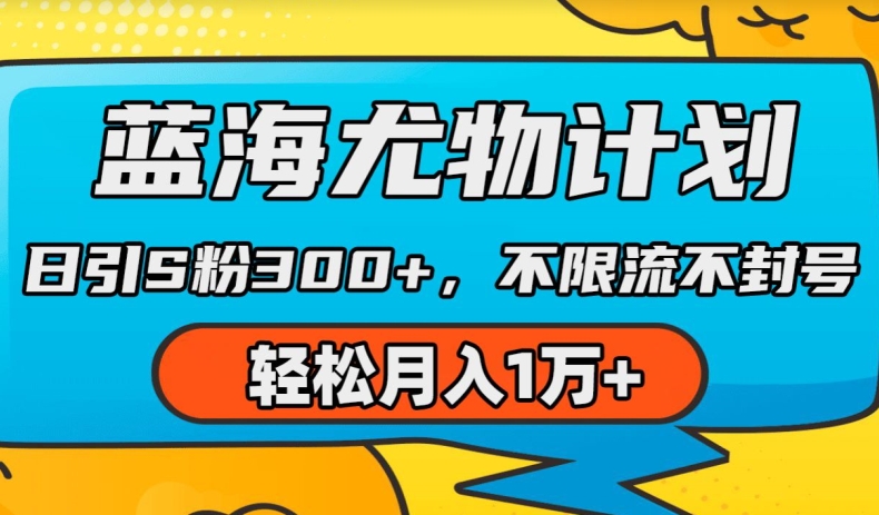 （8960期）蓝海尤物计划，日引s粉300+，不限流不封号，轻松月入1w+