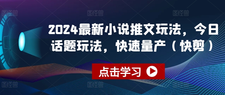（8977期）2024最新小说推文玩法，今日话题玩法，快速量产(快剪)