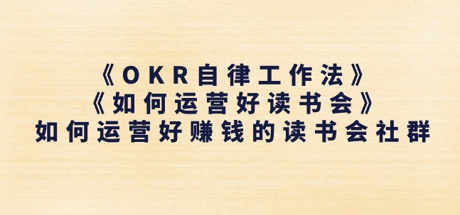 （9012期）《OKR自律工作法》+《如何运营好读书会》如何运营好赚钱的读书会社群