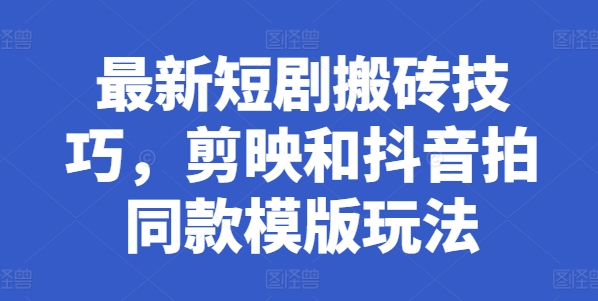（9020期）短剧同款模版搬运技巧，剪映和抖音拍同款项目