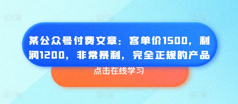 （9026期）公众号付费文章：客单价1500，利润1200，非常暴利，完全正规的产品