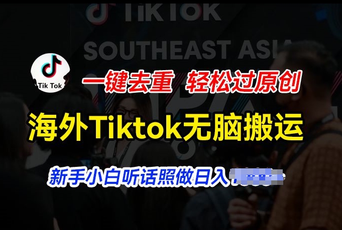 （9053期）海外Tiktok无脑搬运，一键去重轻松过原创，日入200+