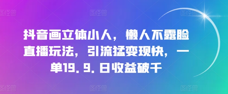 （9090期）抖音画立体小人，懒人不露脸直播玩法，一单19.9.日收益破千