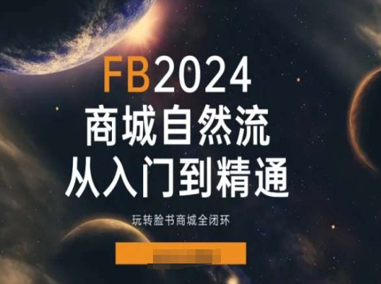 （9113期）Faceboo商城自然流(从入门到精通)，玩转脸书商城全闭环