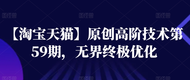 （9127期）【淘宝天猫】原创高阶技术第59期，无界终极优化
