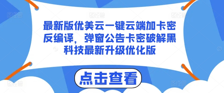 （9141期）最新版优美云一键云端加卡密反编译，弹窗公告卡密破解黑科技最新升级优化版