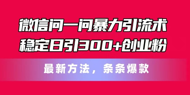 （9223期）微信问一问暴力引流术，稳定日引300+创业粉，最新方法，条条爆款