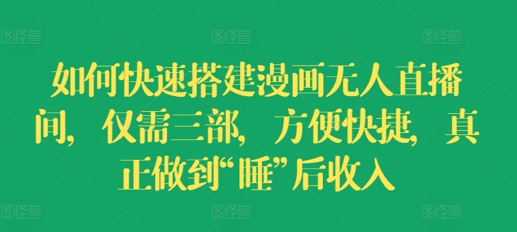 （9284期）如何快速搭建漫画无人直播间，仅需三部，方便快捷，真正做到“睡”后收入