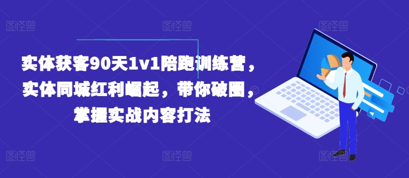 （9390期）实体获客90天1v1陪跑训练营，实体同城红利崛起，带你破圈，掌握实战内容打法