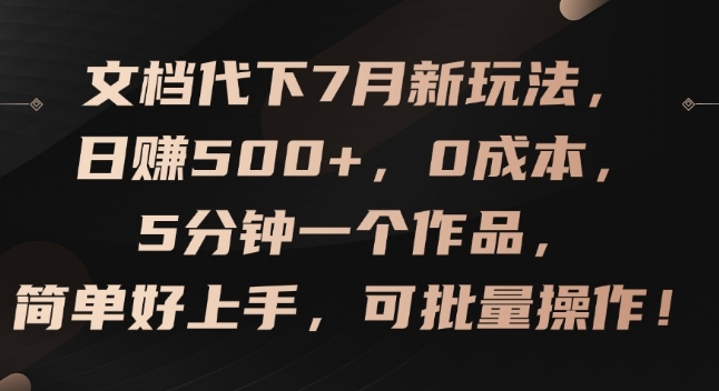 （9442期）文档代下7月新玩法，日赚500+，0成本，5分钟一个作品批量操作