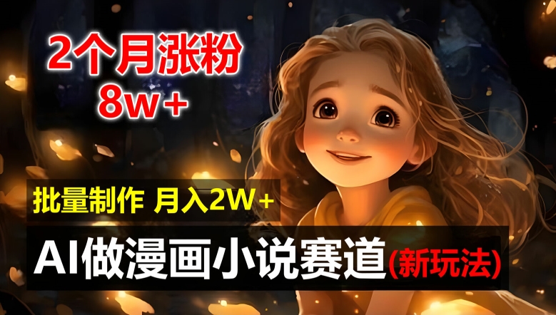 （9519期）2个月涨粉8w，新玩法AI自动化做漫画小说赛道，操作简单可批量制作，新手小白轻松月入2W