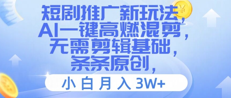 （9562期）短剧推广新玩法，AI一键高燃混剪，无需剪辑基础，条条原创，小白月入3W+
