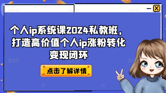 （9608期）个人ip系统课2024私教班，打造高价值个人ip涨粉转化变现闭环