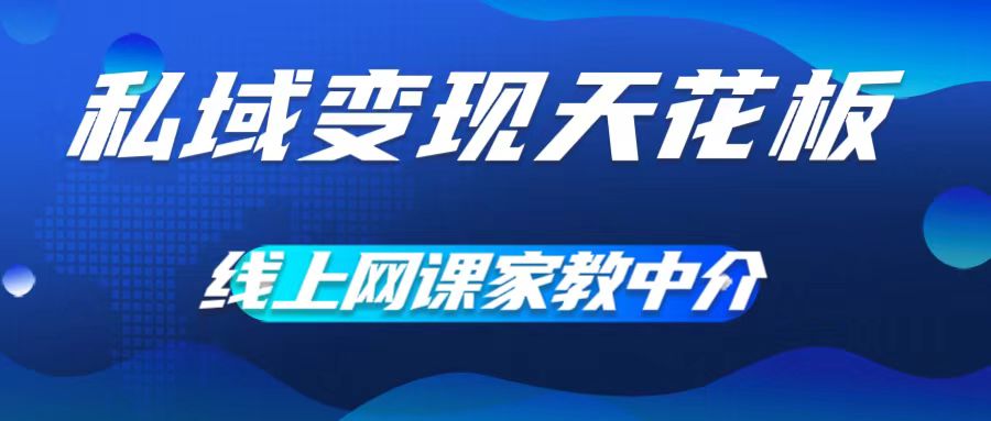 （9692期）私域变现天花板，线上网课家教中介，轻松月入10000+
