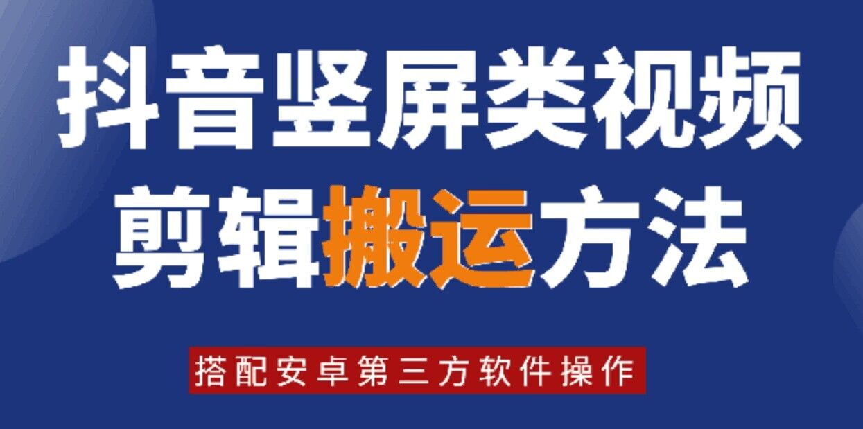 （9712期）8月抖音竖屏类视频剪辑搬运技术，搭配安卓第三方软件操作