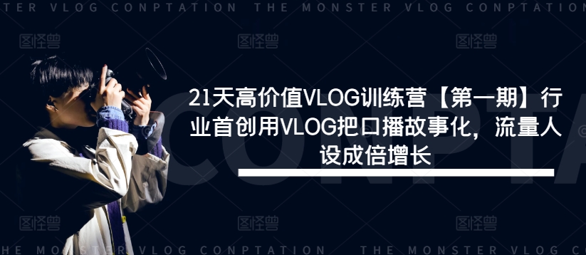 （9734期）21天高价值VLOG训练营【第一期】行业首创用VLOG把口播故事化