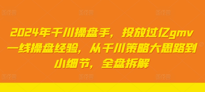 （9794期）陈十亿·2024年千川操盘手，投放过亿gmv一线操盘经验