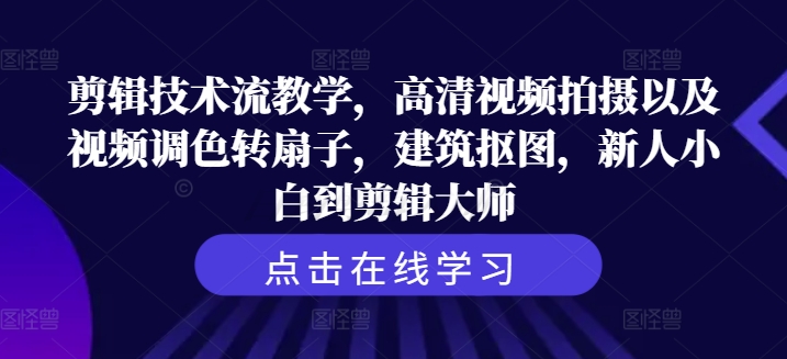 （9795期）剪辑技术流教学，高清视频拍摄以及视频调色转扇子，建筑抠图，新人小白到剪辑大师 综合教程 第1张